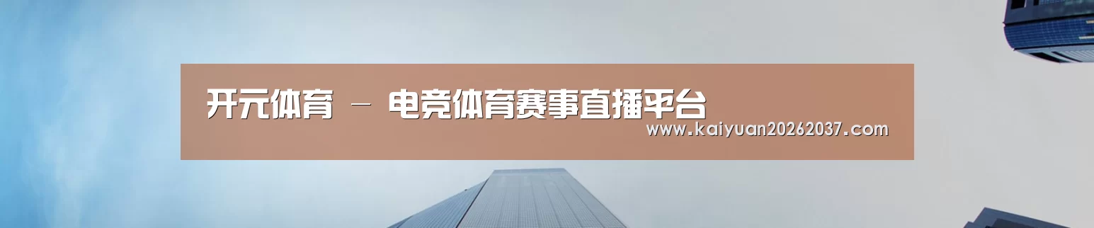 开元体育 - 电竞体育赛事直播平台
