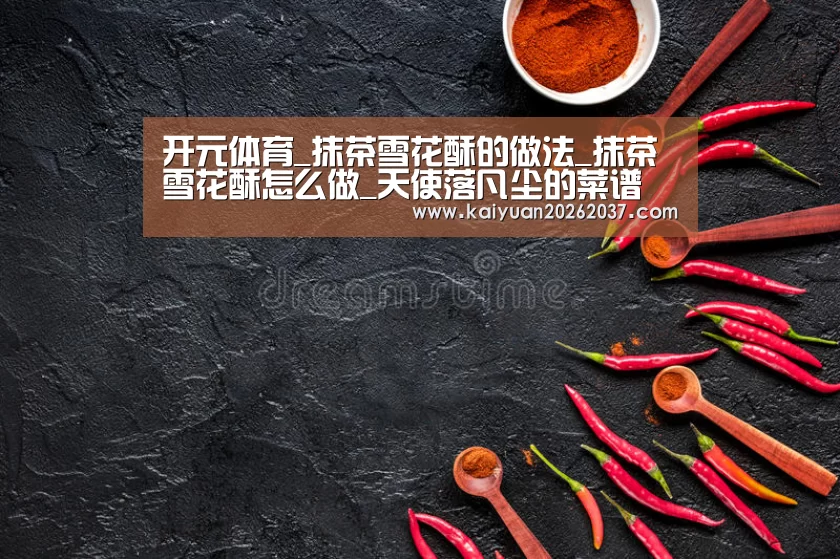 开元体育_抹茶雪花酥的做法_抹茶雪花酥怎么做_天使落凡尘的菜谱(图2) 开元体育