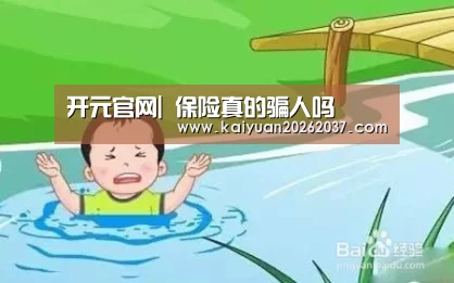 开元官网|
保险真的骗人吗(图5) 开元官网