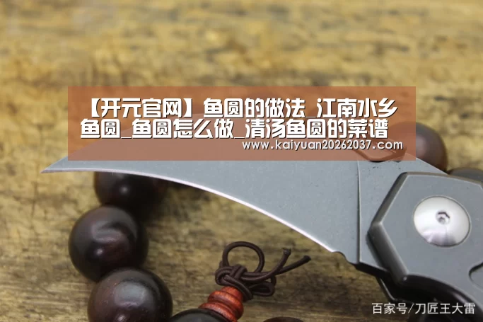 【开元官网】鱼圆的做法_江南水乡鱼圆_鱼圆怎么做_清汤鱼圆的菜谱(图1) 开元官网